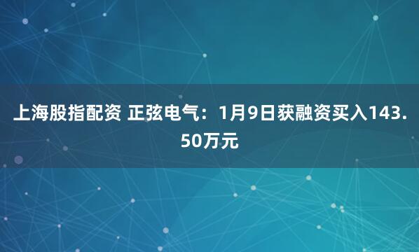 上海股指配资 正弦电气：1月9日获融资买入143.50万元